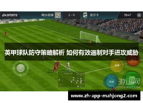 英甲球队防守策略解析 如何有效遏制对手进攻威胁