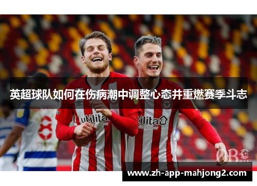 英超球队如何在伤病潮中调整心态并重燃赛季斗志