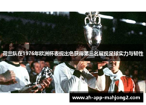 荷兰队在1976年欧洲杯表现出色获得第三名展现足球实力与韧性