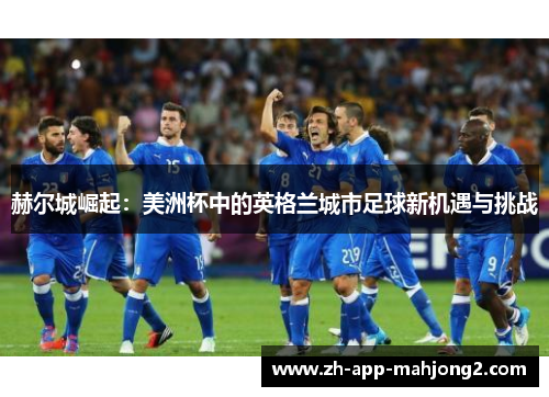 赫尔城崛起：美洲杯中的英格兰城市足球新机遇与挑战