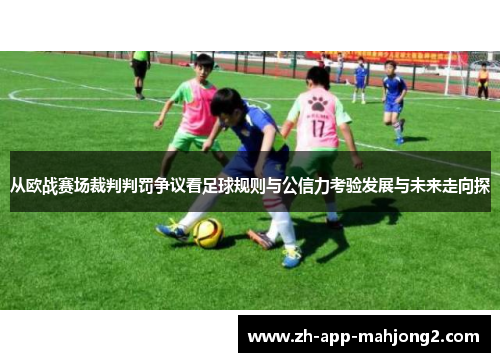 从欧战赛场裁判判罚争议看足球规则与公信力考验发展与未来走向探