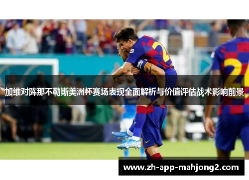 加维对阵那不勒斯美洲杯赛场表现全面解析与价值评估战术影响前景