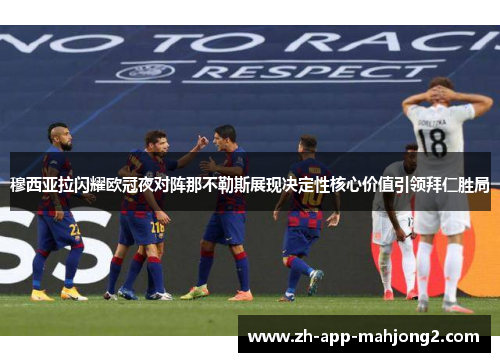 穆西亚拉闪耀欧冠夜对阵那不勒斯展现决定性核心价值引领拜仁胜局