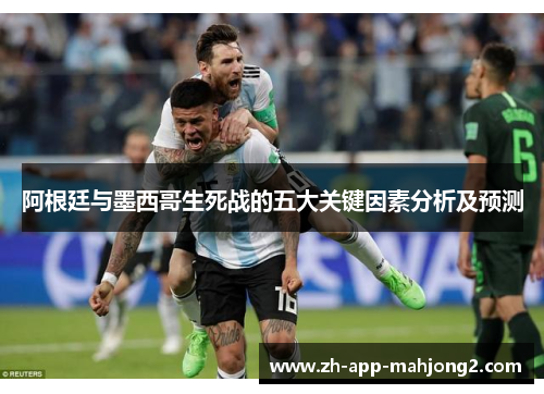 阿根廷与墨西哥生死战的五大关键因素分析及预测