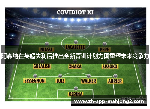 阿森纳在英超失利后推出全新青训计划力图重塑未来竞争力