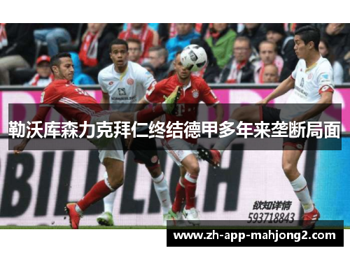 勒沃库森力克拜仁终结德甲多年来垄断局面