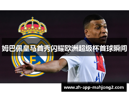 姆巴佩皇马首秀闪耀欧洲超级杯首球瞬间