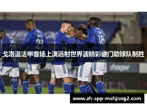 戈洛温法甲客场上演远射世界波精彩破门助球队制胜