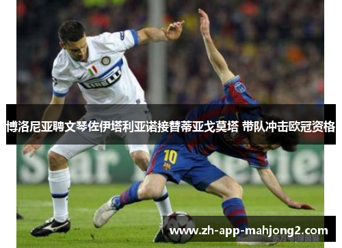 博洛尼亚聘文琴佐伊塔利亚诺接替蒂亚戈莫塔 带队冲击欧冠资格