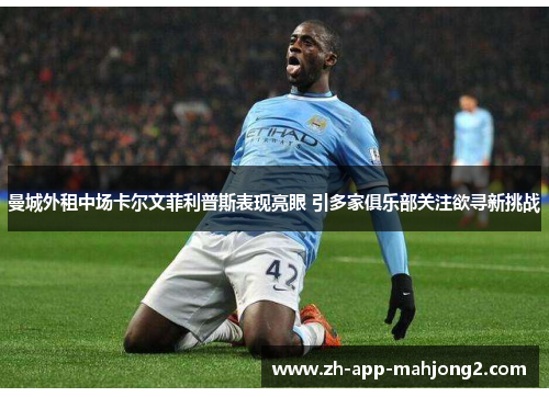 曼城外租中场卡尔文菲利普斯表现亮眼 引多家俱乐部关注欲寻新挑战