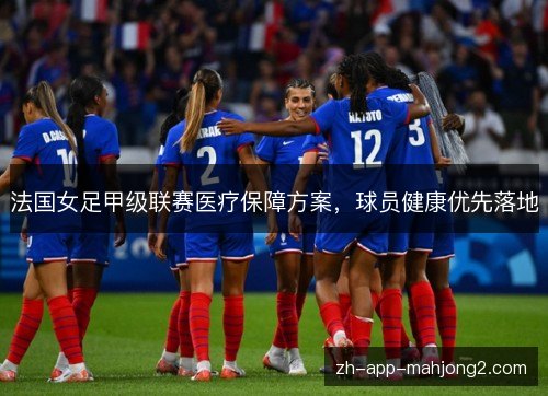 法国女足甲级联赛医疗保障方案，球员健康优先落地