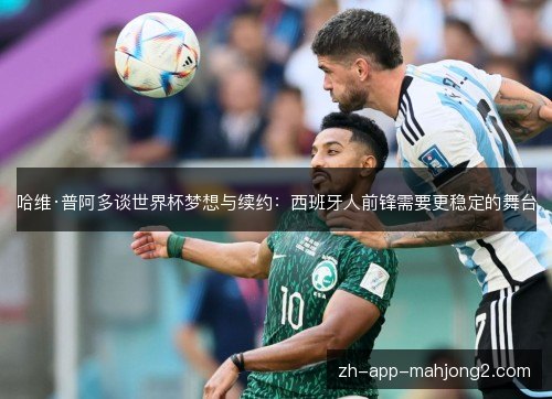 哈维·普阿多谈世界杯梦想与续约：西班牙人前锋需要更稳定的舞台